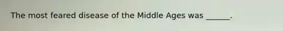 The most feared disease of the Middle Ages was ______.