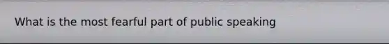 What is the most fearful part of public speaking
