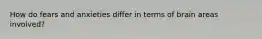 How do fears and anxieties differ in terms of brain areas involved?