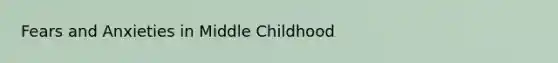 Fears and Anxieties in Middle Childhood