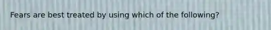 Fears are best treated by using which of the following?