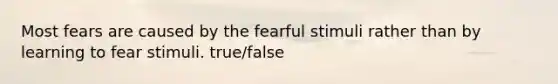 Most fears are caused by the fearful stimuli rather than by learning to fear stimuli. true/false