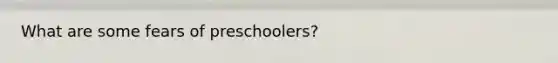 What are some fears of preschoolers?