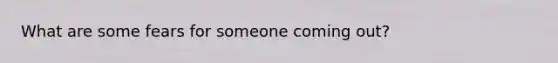 What are some fears for someone coming out?