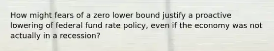 How might fears of a zero lower bound justify a proactive lowering of federal fund rate policy, even if the economy was not actually in a recession?