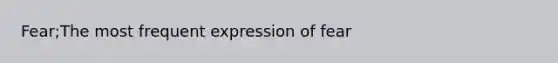 Fear;The most frequent expression of fear