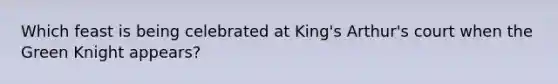 Which feast is being celebrated at King's Arthur's court when the Green Knight appears?