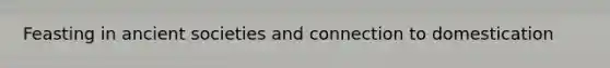 Feasting in ancient societies and connection to domestication