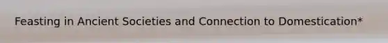 Feasting in Ancient Societies and Connection to Domestication*