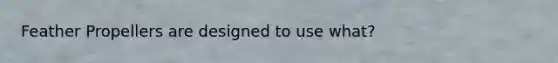 Feather Propellers are designed to use what?