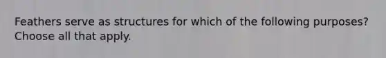 Feathers serve as structures for which of the following purposes? Choose all that apply.