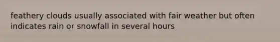 feathery clouds usually associated with fair weather but often indicates rain or snowfall in several hours