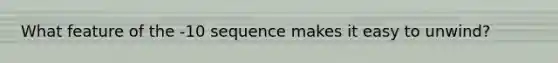 What feature of the -10 sequence makes it easy to unwind?