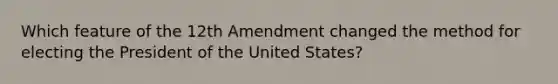 Which feature of the 12th Amendment changed the method for electing the President of the United States?