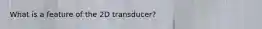 What is a feature of the 2D transducer?