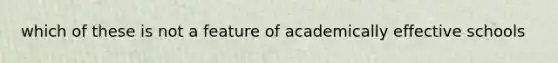 which of these is not a feature of academically effective schools