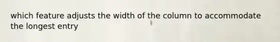 which feature adjusts the width of the column to accommodate the longest entry