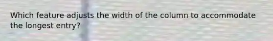 Which feature adjusts the width of the column to accommodate the longest entry?