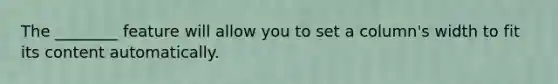 The ________ feature will allow you to set a column's width to fit its content automatically.