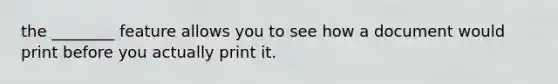 the ________ feature allows you to see how a document would print before you actually print it.