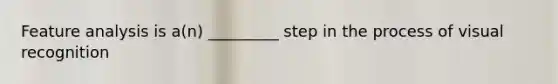 Feature analysis is a(n) _________ step in the process of visual recognition