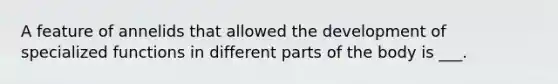 A feature of annelids that allowed the development of specialized functions in different parts of the body is ___.