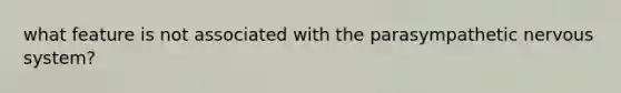 what feature is not associated with the parasympathetic nervous system?