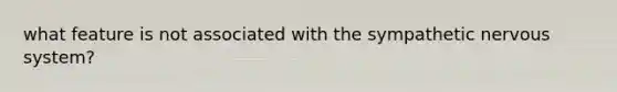 what feature is not associated with the sympathetic nervous system?