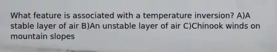 What feature is associated with a temperature inversion? A)A stable layer of air B)An unstable layer of air C)Chinook winds on mountain slopes