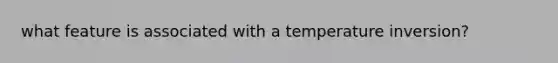 what feature is associated with a temperature inversion?