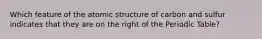 Which feature of the atomic structure of carbon and sulfur indicates that they are on the right of the Periodic Table?