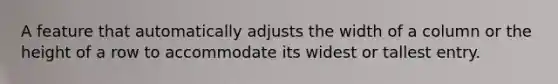 A feature that automatically adjusts the width of a column or the height of a row to accommodate its widest or tallest entry.