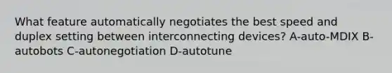 What feature automatically negotiates the best speed and duplex setting between interconnecting devices? A-auto-MDIX B-autobots C-autonegotiation D-autotune