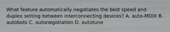 What feature automatically negotiates the best speed and duplex setting between interconnecting devices? A. auto-MDIX B. autobots C. autonegotiation D. autotune