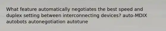 What feature automatically negotiates the best speed and duplex setting between interconnecting devices? auto-MDIX autobots autonegotiation autotune