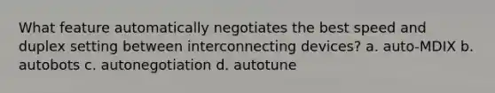 What feature automatically negotiates the best speed and duplex setting between interconnecting devices? a. auto-MDIX b. autobots c. autonegotiation d. autotune