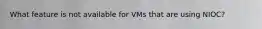 What feature is not available for VMs that are using NIOC?