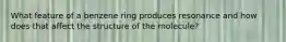 What feature of a benzene ring produces resonance and how does that affect the structure of the molecule?