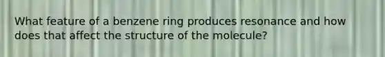 What feature of a benzene ring produces resonance and how does that affect the structure of the molecule?