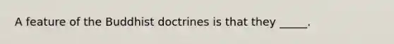 A feature of the Buddhist doctrines is that they _____.