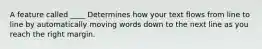 A feature called ____ Determines how your text flows from line to line by automatically moving words down to the next line as you reach the right margin.