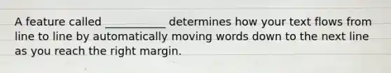 A feature called ___________ determines how your text flows from line to line by automatically moving words down to the next line as you reach the right margin.