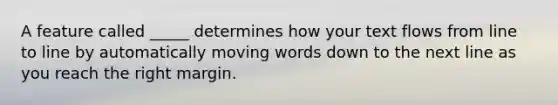 A feature called _____ determines how your text flows from line to line by automatically moving words down to the next line as you reach the right margin.