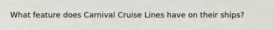 What feature does Carnival Cruise Lines have on their ships?