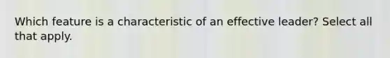 Which feature is a characteristic of an effective leader? Select all that apply.
