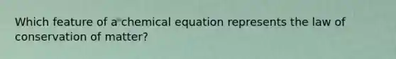 Which feature of a chemical equation represents the law of conservation of matter?