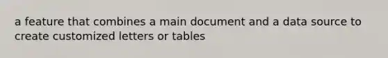 a feature that combines a main document and a data source to create customized letters or tables