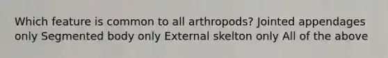 Which feature is common to all arthropods? Jointed appendages only Segmented body only External skelton only All of the above