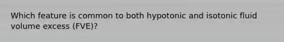 Which feature is common to both hypotonic and isotonic fluid volume excess (FVE)?