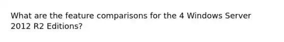 What are the feature comparisons for the 4 Windows Server 2012 R2 Editions?